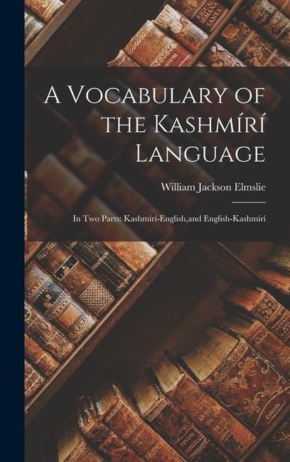 A Vocabulary of the Kashmírí Language: In Two Parts: Kashmírí-English, and English-Kashmírí