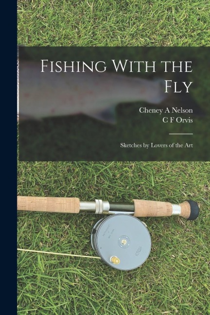 Fishing With the Fly: Sketches by Lovers of the Art