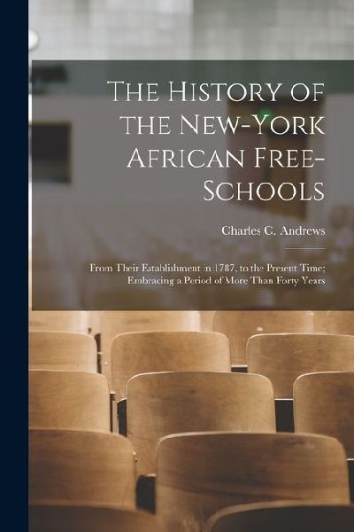The History of the New-York African Free-Schools: From Their Establishment in 1787, to the Present Time; Embracing a Period of More Than Forty Years
