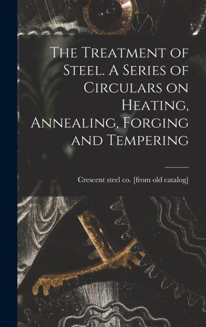 The Treatment of Steel. A Series of Circulars on Heating, Annealing, Forging and Tempering