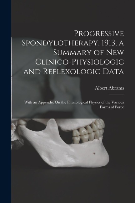 Progressive Spondylotherapy, 1913; a Summary of New Clinico-Physiologic and Reflexologic Data: With an Appendix On the Physiological Physics of the Va