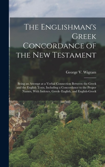The Englishman's Greek Concordance of the New Testament: Being an Attempt at a Verbal Connection Between the Greek and the English Texts, Including a