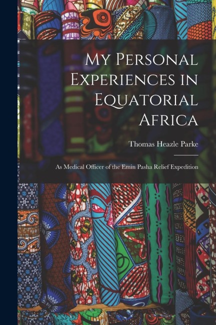 My Personal Experiences in Equatorial Africa: As Medical Officer of the Emin Pasha Relief Expedition