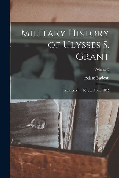 Military History of Ulysses S. Grant: From April, 1861, to April, 1865; Volume 3