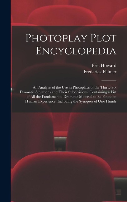 Photoplay Plot Encyclopedia; an Analysis of the use in Photoplays of the Thirty-six Dramatic Situations and Their Subdivisions. Containing a List of all the Fundamental Dramatic Material to be Found in Human Experience, Including the Synopses of one Hundr