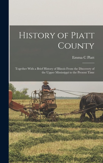 History of Piatt County; Together With a Brief History of Illinois From the Discovery of the Upper Mississippi to the Present Time