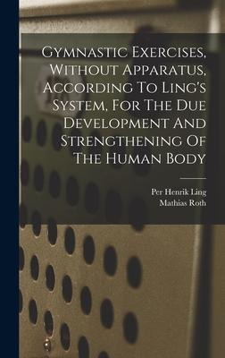 Gymnastic Exercises, Without Apparatus, According To Lings System, For The Due Development And Strengthening Of The Human Body