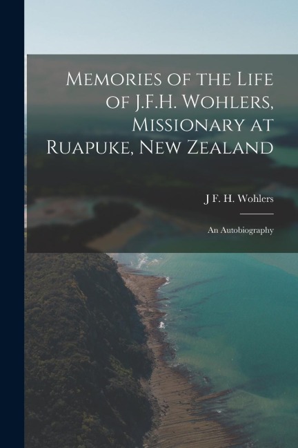 Memories of the Life of J.F.H. Wohlers, Missionary at Ruapuke, New Zealand: An Autobiography