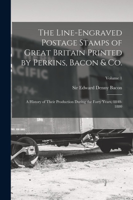 The Line-engraved Postage Stamps of Great Britain Printed by Perkins, Bacon & Co.; a History of Their Production During the Forty Years, 1840-1880; Vo
