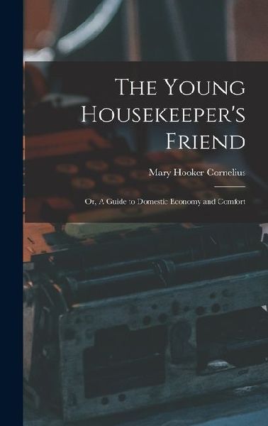 The Young Housekeepers Friend; Or, A Guide to Domestic Economy and Comfort