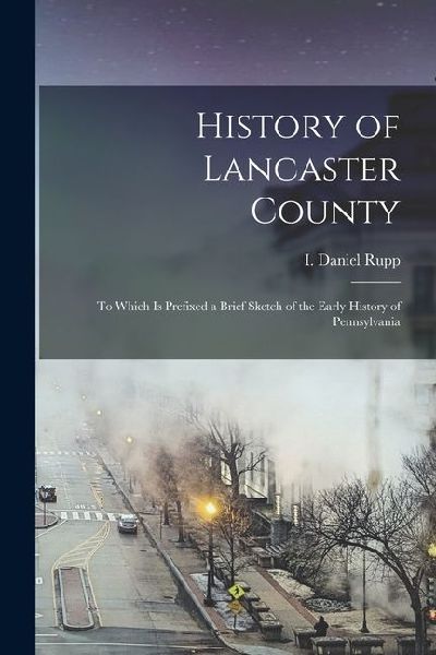 History of Lancaster County: To Which is Prefixed a Brief Sketch of the Early History of Pennsylvania