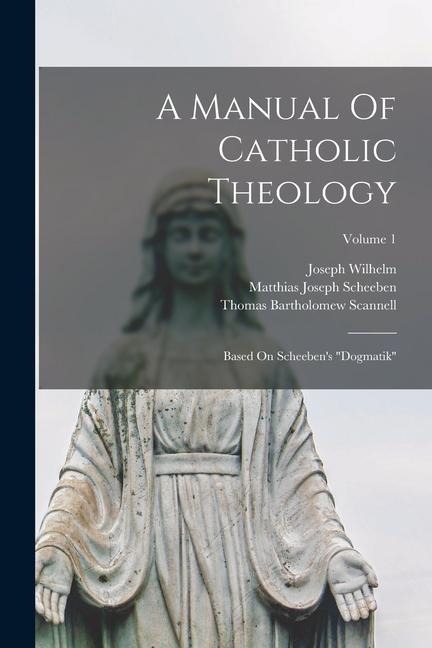 A Manual Of Catholic Theology: Based On Scheebens dogmatik; Volume 1