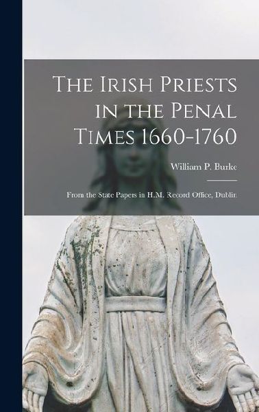 The Irish Priests in the Penal Times 1660-1760: From the State Papers in H.M. Record Office, Dublin