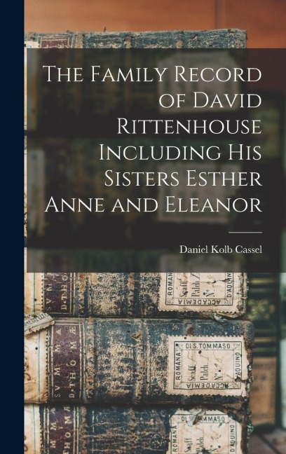The Family Record of David Rittenhouse Including His Sisters Esther Anne and Eleanor