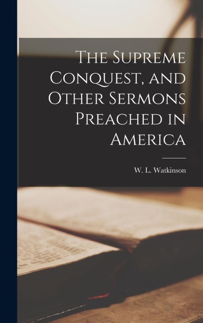 The Supreme Conquest, and Other Sermons Preached in America