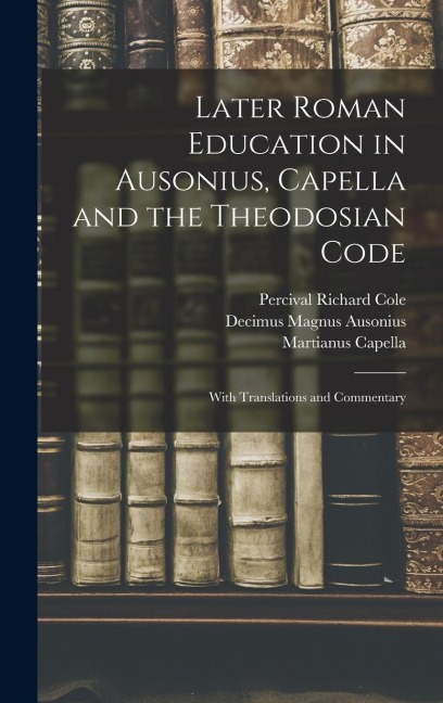 Later Roman Education in Ausonius, Capella and the Theodosian Code; With Translations and Commentary