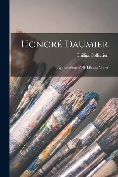 Honoré Daumier: Appreciations of His Life and Works