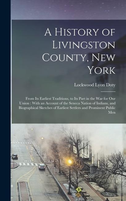 A History of Livingston County, New York: From Its Earliest Traditions, to Its Part in the War for Our Union: With an Account of the Seneca Nation of