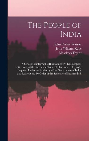The People of India: A Series of Photographic Illustrations, With Descriptive Letterpress, of the Races and Tribes of Hindustan, Originally