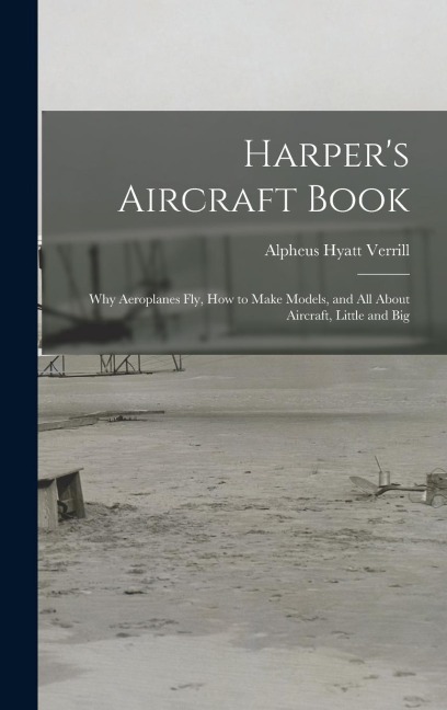 Harpers Aircraft Book: Why Aeroplanes Fly, How to Make Models, and All About Aircraft, Little and Big