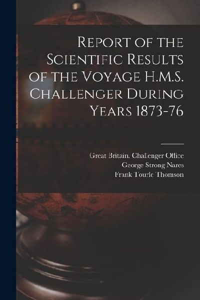 Report of the Scientific Results of the Voyage H.M.S. Challenger During Years 1873-76