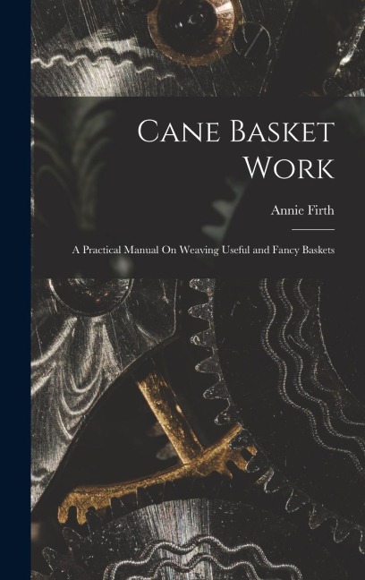 Cane Basket Work: A Practical Manual On Weaving Useful and Fancy Baskets