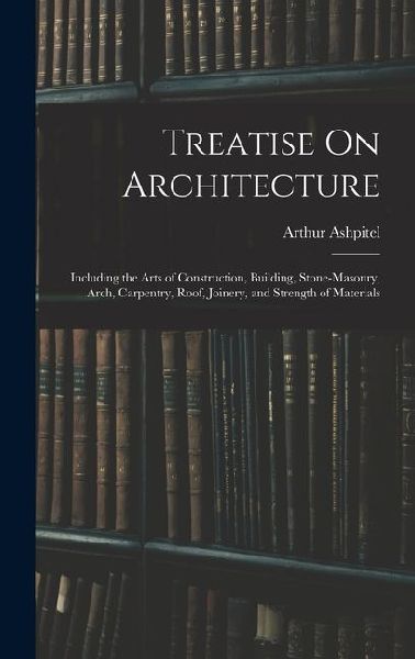 Treatise On Architecture: Including the Arts of Construction, Building, Stone-Masonry, Arch, Carpentry, Roof, Joinery, and Strength of Materials