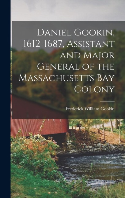 Daniel Gookin, 1612-1687, Assistant and Major General of the Massachusetts Bay Colony