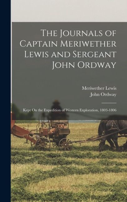 The Journals of Captain Meriwether Lewis and Sergeant John Ordway: Kept On the Expedition of Western Exploration, 1803-1806
