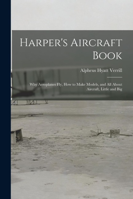 Harpers Aircraft Book: Why Aeroplanes Fly, How to Make Models, and All About Aircraft, Little and Big