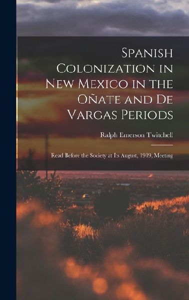 Spanish Colonization in New Mexico in the Oñate and De Vargas Periods; Read Before the Society at its August, 1919, Meeting