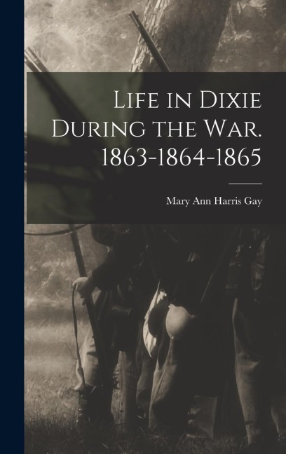 Life in Dixie During the war. 1863-1864-1865