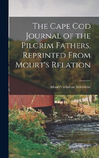 The Cape Cod Journal of the Pilgrim Fathers, Reprinted From Mourt's Relation