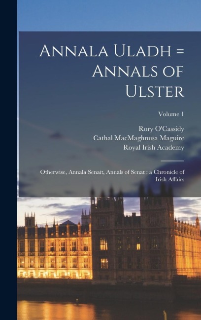 Annala Uladh = Annals of Ulster: Otherwise, Annala Senait, Annals of Senat: a Chronicle of Irish Affairs; Volume 1