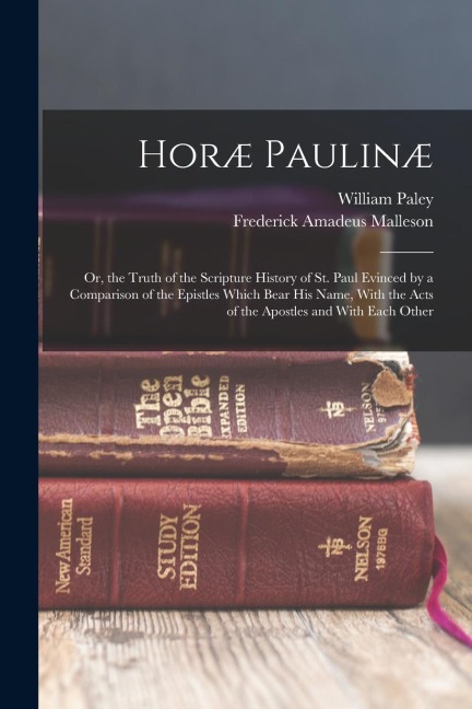 Horæ Paulinæ: Or, the Truth of the Scripture History of St. Paul Evinced by a Comparison of the Epistles Which Bear His Name, With t