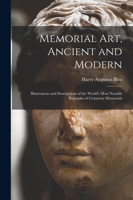 Memorial Art, Ancient and Modern: Illustrations and Descriptions of the Worlds Most Notable Examples of Cemetery Memorials