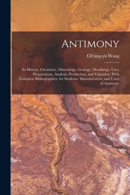 Antimony: Its History, Chemistry, Mineralogy, Geology, Metallurgy, Uses, Preparations, Analysis, Production, and Valuation; With
