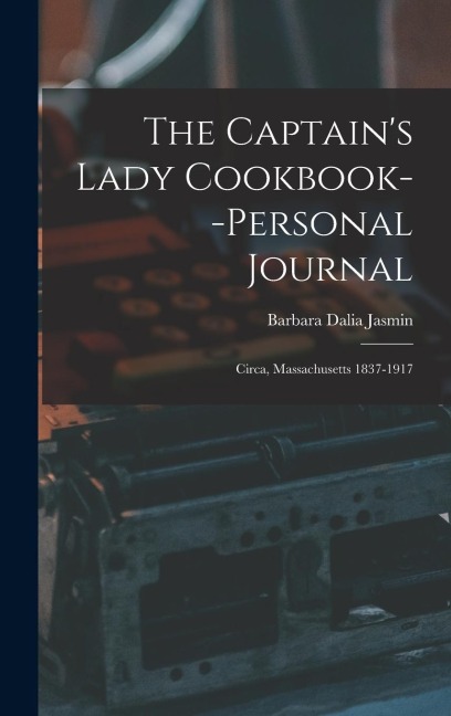 The Captain's Lady Cookbook--personal Journal: Circa, Massachusetts 1837-1917