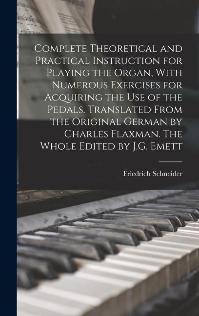 Complete Theoretical and Practical Instruction for Playing the Organ, With Numerous Exercises for Acquiring the use of the Pedals. Translated From the