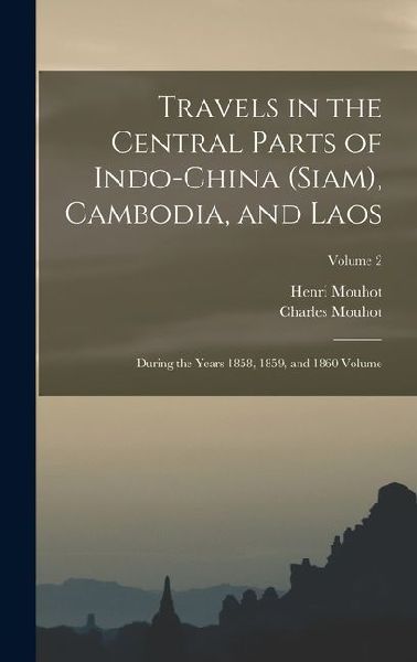 Travels in the Central Parts of Indo-China (Siam), Cambodia, and Laos: During the Years 1858, 1859, and 1860 Volume; Volume 2