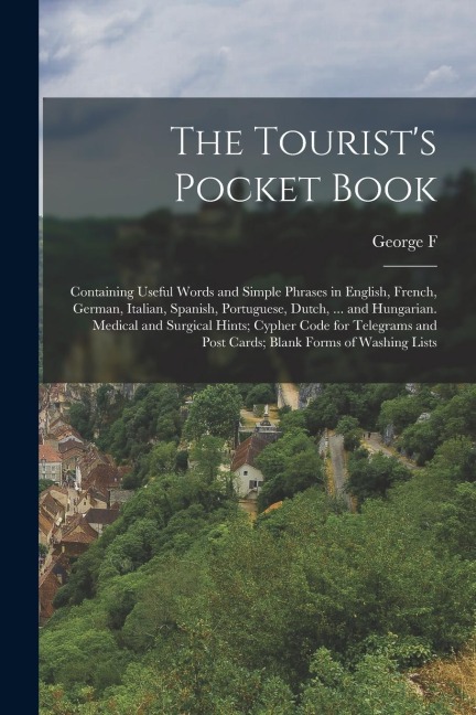 The Tourists Pocket Book: Containing Useful Words and Simple Phrases in English, French, German, Italian, Spanish, Portuguese, Dutch, ... and Hu
