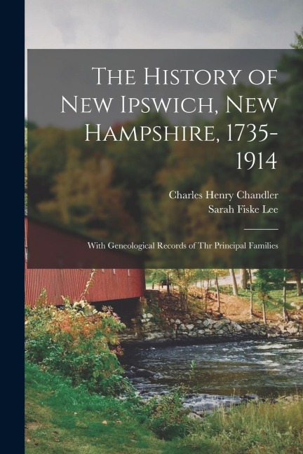 The History of New Ipswich, New Hampshire, 1735-1914: With Geneological Records of Thr Principal Families