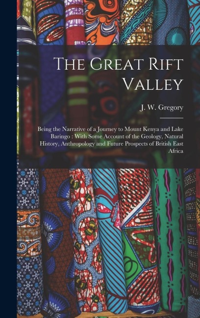 The Great Rift Valley: Being the Narrative of a Journey to Mount Kenya and Lake Baringo: With Some Account of the Geology, Natural History, A