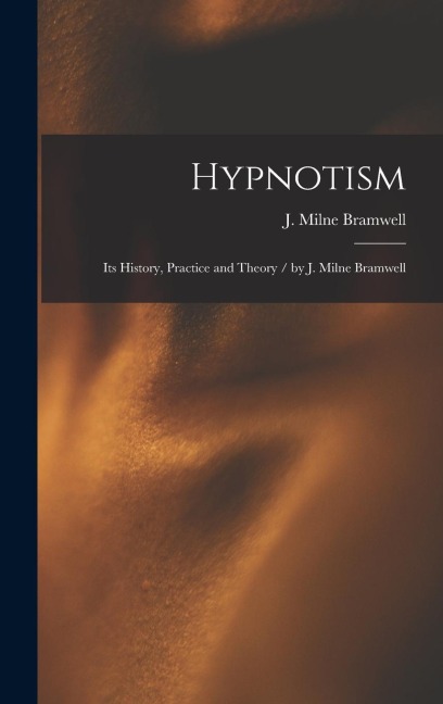 Hypnotism: Its History, Practice and Theory / by J. Milne Bramwell