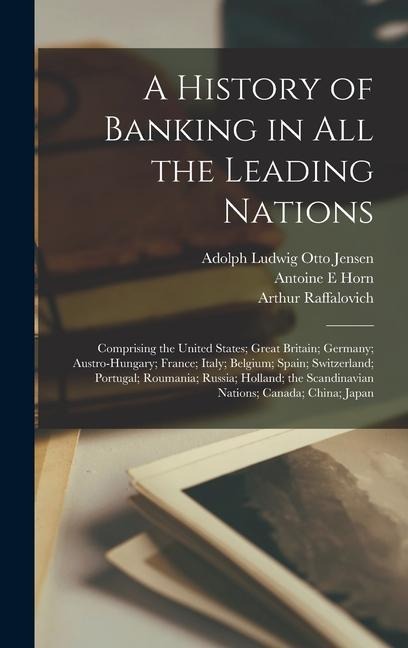 A History of Banking in all the Leading Nations; Comprising the United States; Great Britain; Germany; Austro-Hungary; France; Italy; Belgium; Spain;
