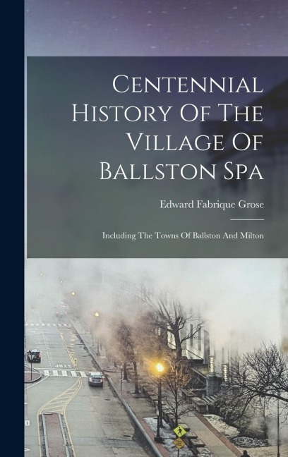 Centennial History Of The Village Of Ballston Spa: Including The Towns Of Ballston And Milton