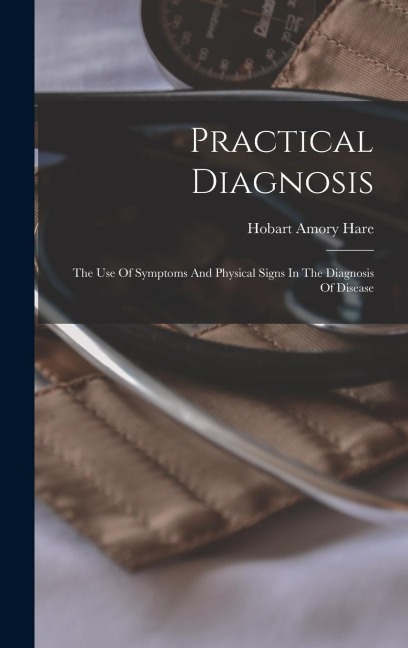 Practical Diagnosis: The Use Of Symptoms And Physical Signs In The Diagnosis Of Disease