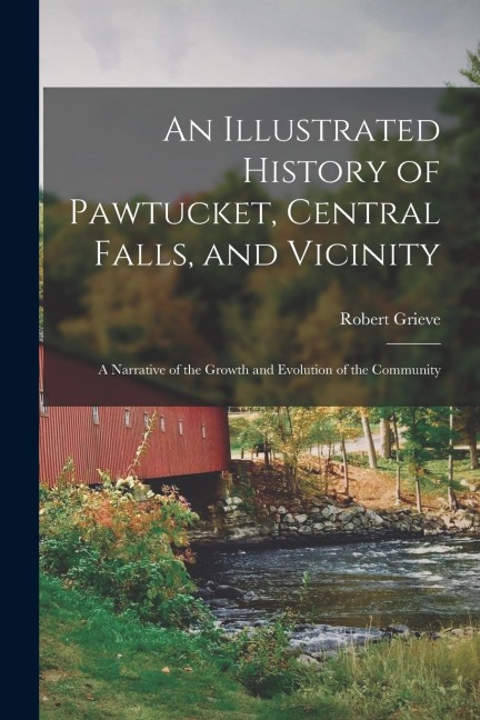 An Illustrated History of Pawtucket, Central Falls, and Vicinity: A Narrative of the Growth and Evolution of the Community