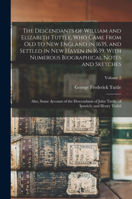 The Descendants of William and Elizabeth Tuttle, who Came From old to New England in 1635, and Settled in New Haven in 1639, With Numerous Biographica