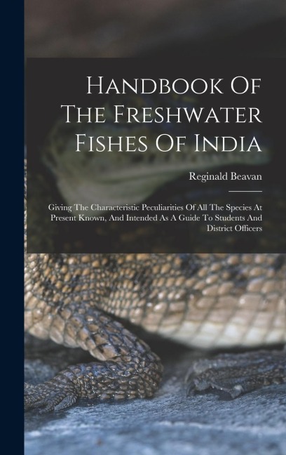Handbook Of The Freshwater Fishes Of India: Giving The Characteristic Peculiarities Of All The Species At Present Known, And Intended As A Guide To Students And District Officers